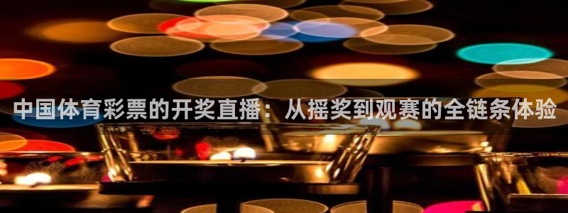 鲸鱼体育直播下载最新版：中国体育彩票的开奖直播：从摇奖到观赛的全链条体验