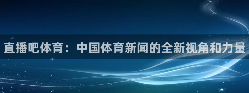 鲸鱼体育怎么免费看直播：直播吧体育：中国体育新闻的全新视角和力量
