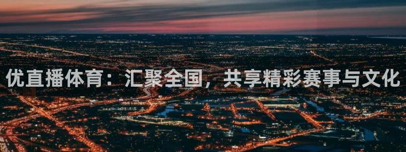 鲸鱼体育tv在线观看：优直播体育：汇聚全国，共享精彩赛事与文化