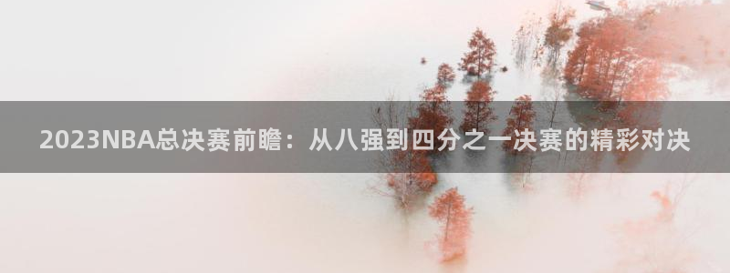 鲸鱼体育tv送红红单v3.红单足球.top：2023NBA总决赛前瞻：从八强到四分之一决赛的精彩对决
