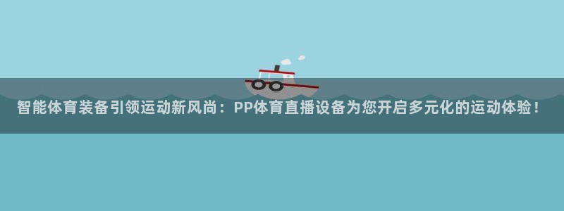 鲸鱼体育直播app：智能体育装备引领运动新风尚：PP体育直播设备为您开启多元化的运动体验！